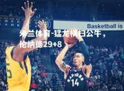 米兰体育-猛龙横扫公牛，伦纳德29+8