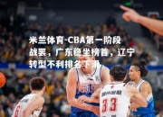 米兰体育-CBA第一阶段战罢，广东稳坐榜首，辽宁转型不利排名下滑