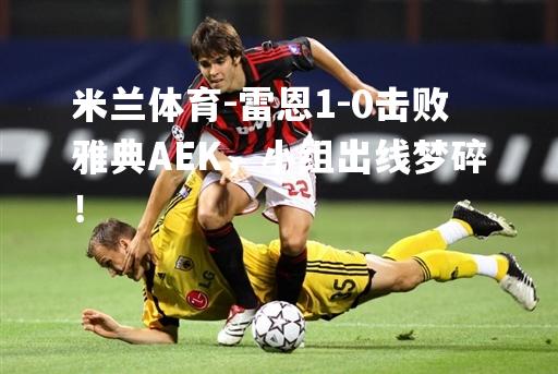 雷恩1-0击败雅典AEK，小组出线梦碎！