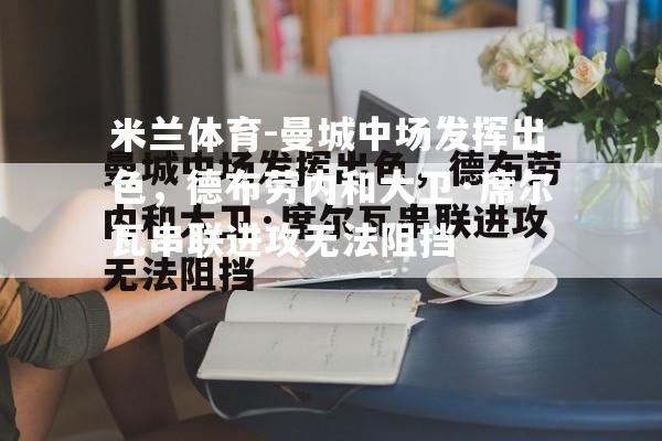 曼城中场发挥出色，德布劳内和大卫·席尔瓦串联进攻无法阻挡