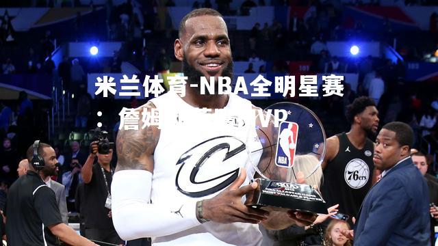 NBA全明星赛：詹姆斯荣膺MVP