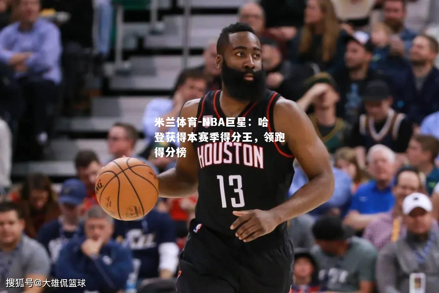 NBA巨星：哈登获得本赛季得分王，领跑得分榜